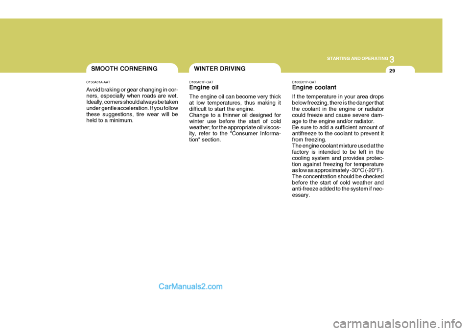 Hyundai H-1 (Grand Starex) 2006  Owners Manual 3
STARTING AND OPERATING
29WINTER DRIVING
D180A01P-GAT Engine oil The engine oil can become very thick at low temperatures, thus making itdifficult to start the engine. Change to a thinner oil designe