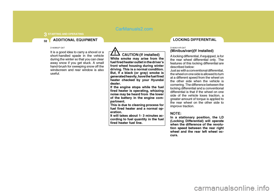 Hyundai H-1 (Grand Starex) 2006 Owners Manual 3 STARTING AND OPERATING
32LOCKING DIFFERENTIALADDITIONAL EQUIPMENT
D180M02P-GAT It is a good idea to carry a shovel or a short-handled spade in the vehicle during the winter so that you can clear awa Hyundai H-1 (Grand Starex) 2006 Owners Manual 3 STARTING AND OPERATING
32LOCKING DIFFERENTIALADDITIONAL EQUIPMENT
D180M02P-GAT It is a good idea to carry a shovel or a short-handled spade in the vehicle during the winter so that you can clear awa