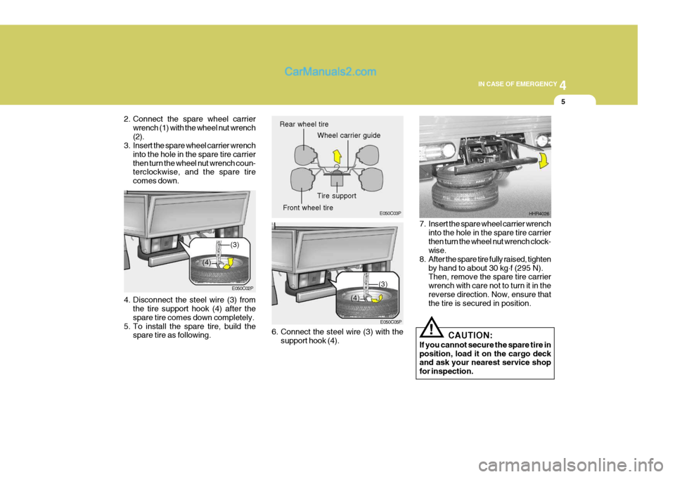 Hyundai H-1 (Grand Starex) 2006  Owners Manual 4
CORROSION PREVENTION AND APPEARANCE CARE
5
4
IN CASE OF EMERGENCY
5
4. Disconnect the steel wire (3) from
the tire support hook (4) after the spare tire comes down completely.
5. To install the spar