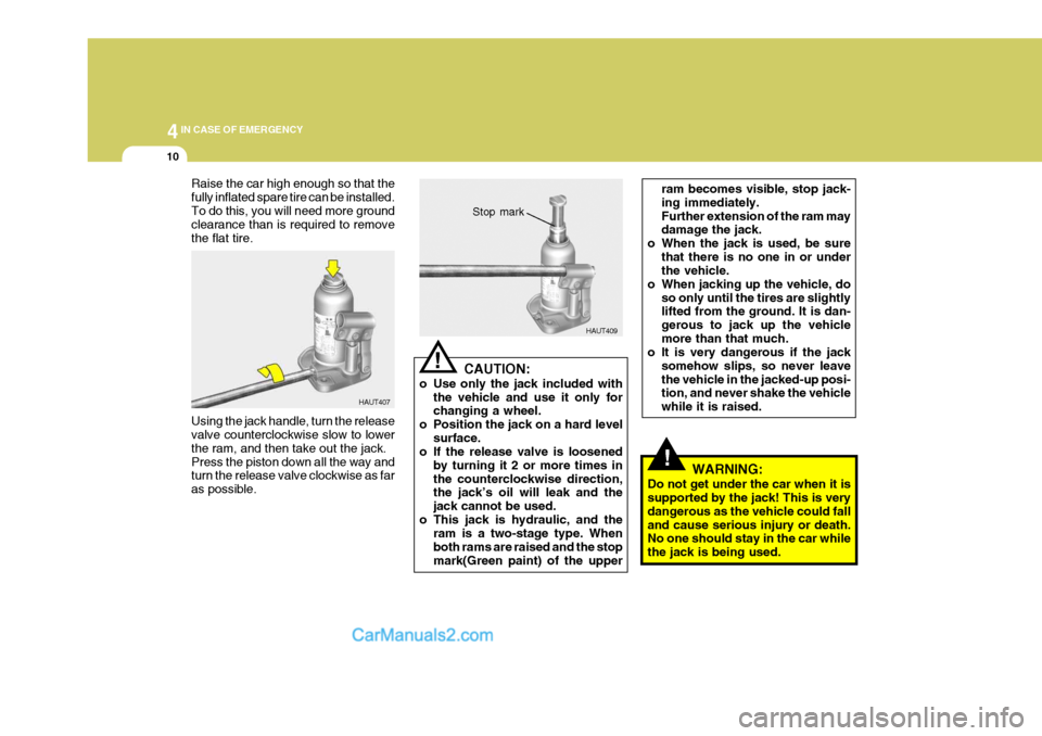 Hyundai H-1 (Grand Starex) 2006  Owners Manual 44IN CASE OF EMERGENCY
10
!
Raise the car high enough so that the fully inflated spare tire can be installed.To do this, you will need more ground clearance than is required to remove the flat tire. U