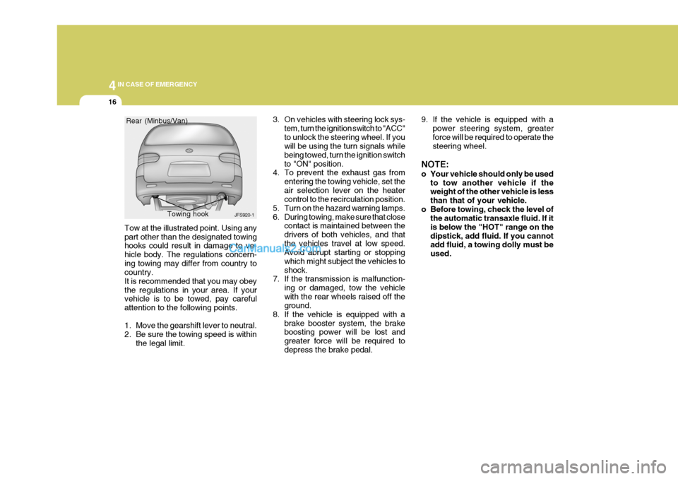 Hyundai H-1 (Grand Starex) 2006  Owners Manual 44IN CASE OF EMERGENCY
16
Tow at the illustrated point. Using any part other than the designated towing hooks could result in damage to ve- hicle body. The regulations concern-ing towing may differ fr