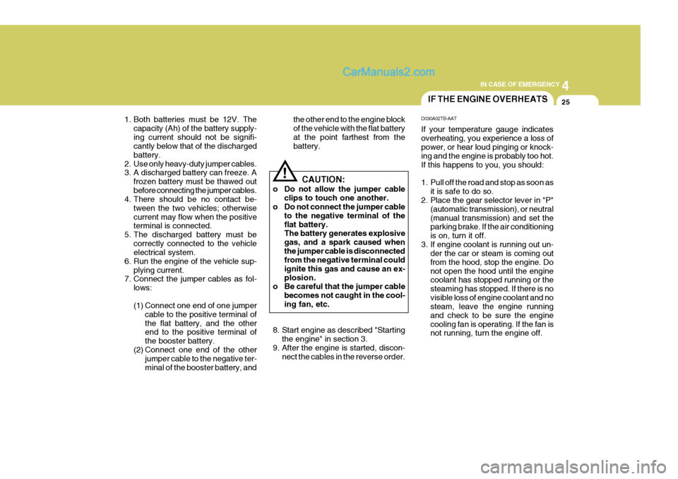 Hyundai H-1 (Grand Starex) 2006 Owners Manual 4
CORROSION PREVENTION AND APPEARANCE CARE
25
4
IN CASE OF EMERGENCY
25IF THE ENGINE OVERHEATS
CAUTION:
o Do not allow the jumper cable clips to touch one another.
o Do not connect the jumper cable
to Hyundai H-1 (Grand Starex) 2006 Owners Manual 4
CORROSION PREVENTION AND APPEARANCE CARE
25
4
IN CASE OF EMERGENCY
25IF THE ENGINE OVERHEATS
CAUTION:
o Do not allow the jumper cable clips to touch one another.
o Do not connect the jumper cable
to