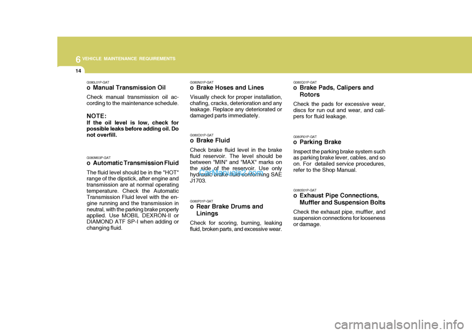 Hyundai H-1 (Grand Starex) 2006 Owners Guide 6VEHICLE MAINTENANCE REQUIREMENTS
14
G080N01P-GAT
o Brake Hoses and Lines
Visually check for proper installation,
chafing, cracks, deterioration and any leakage. Replace any deteriorated or damaged pa