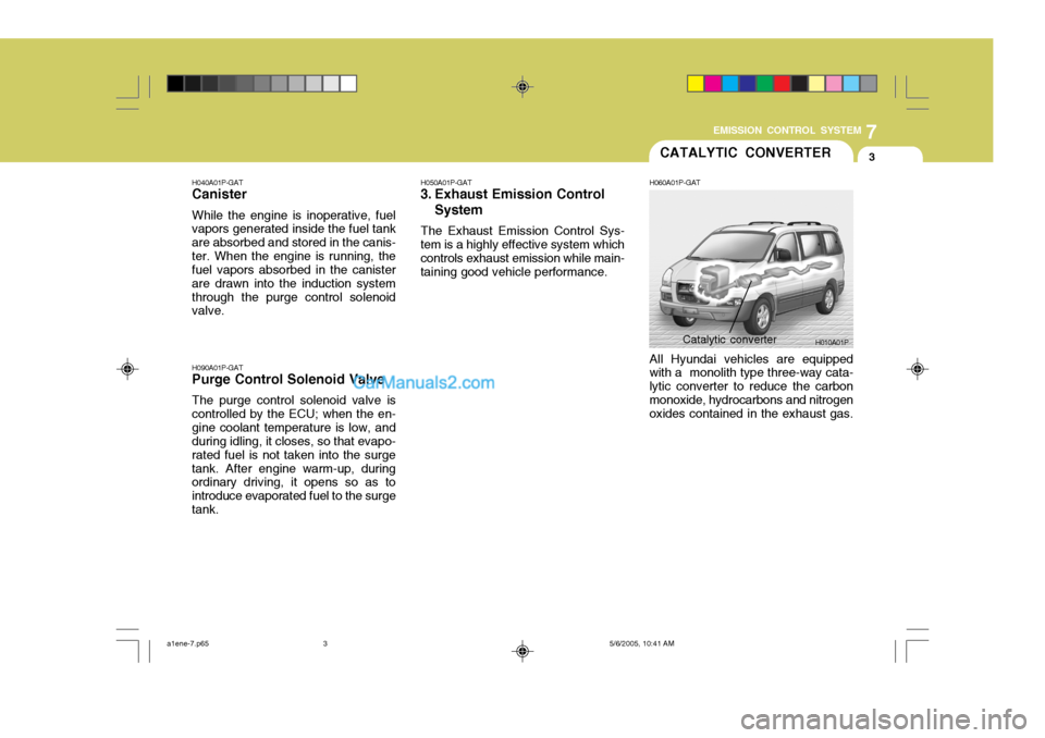 Hyundai H-1 (Grand Starex) 2006 Owners Manual 7
EMISSION CONTROL SYSTEM
3CATALYTIC CONVERTER
H040A01P-GAT Canister While the engine is inoperative, fuel vapors generated inside the fuel tank are absorbed and stored in the canis-ter. When the engi Hyundai H-1 (Grand Starex) 2006 Owners Manual 7
EMISSION CONTROL SYSTEM
3CATALYTIC CONVERTER
H040A01P-GAT Canister While the engine is inoperative, fuel vapors generated inside the fuel tank are absorbed and stored in the canis-ter. When the engi