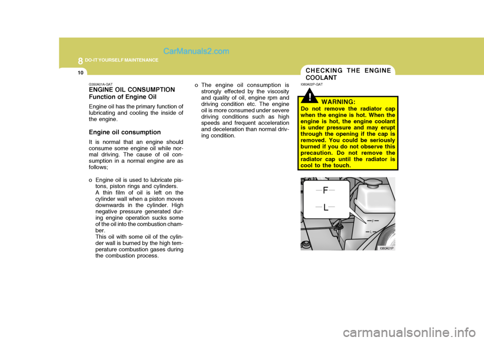 Hyundai H-1 (Grand Starex) 2006 Owners Manual 8DO-IT YOURSELF MAINTENANCE
10CHECKING THE ENGINE COOLANT
G350A01A-GAT ENGINE OIL CONSUMPTION Function of Engine Oil Engine oil has the primary function of lubricating and cooling the inside of the en Hyundai H-1 (Grand Starex) 2006 Owners Manual 8DO-IT YOURSELF MAINTENANCE
10CHECKING THE ENGINE COOLANT
G350A01A-GAT ENGINE OIL CONSUMPTION Function of Engine Oil Engine oil has the primary function of lubricating and cooling the inside of the en