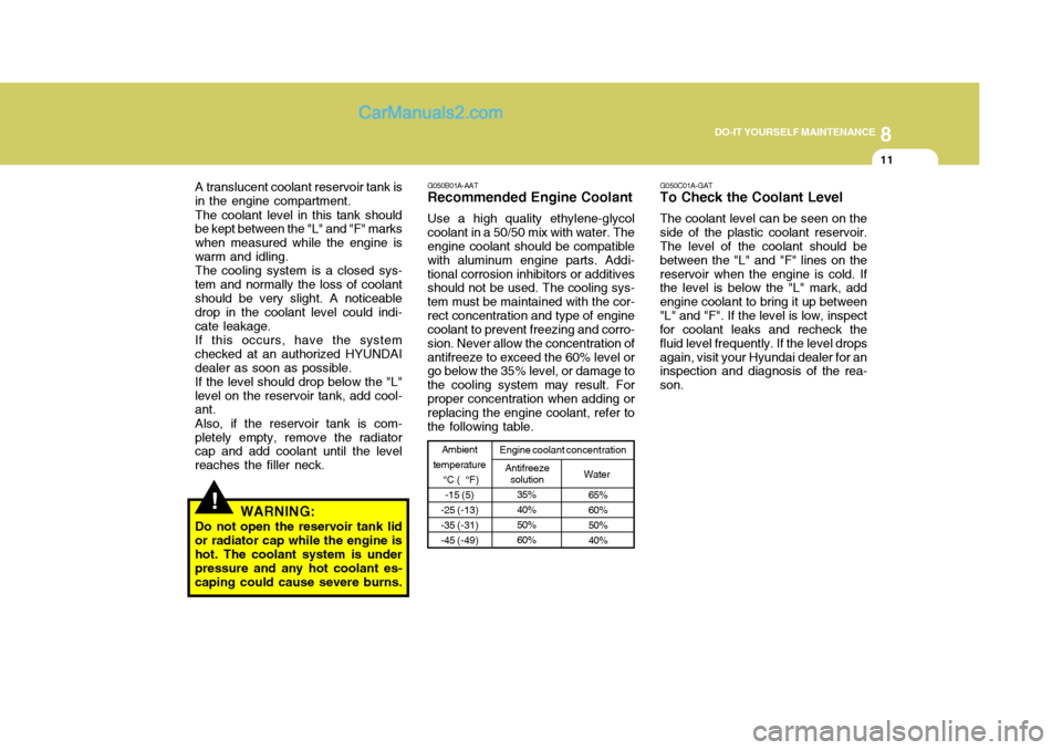 Hyundai H-1 (Grand Starex) 2006  Owners Manual 8
DO-IT YOURSELF MAINTENANCE
11
A translucent coolant reservoir tank is
in the engine compartment.
The coolant level in this tank should
be kept between the "L" and "F" marks when measured while the e