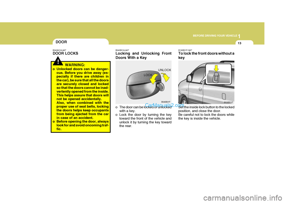 Hyundai H-1 (Grand Starex) 2006  Owners Manual 1
BEFORE DRIVING YOUR VEHICLE
13DOOR
!
B040A01A-AAT DOOR LOCKS
WARNING:
o Unlocked doors can be danger- ous. Before you drive away (es- pecially if there are children in the car), be sure that all the