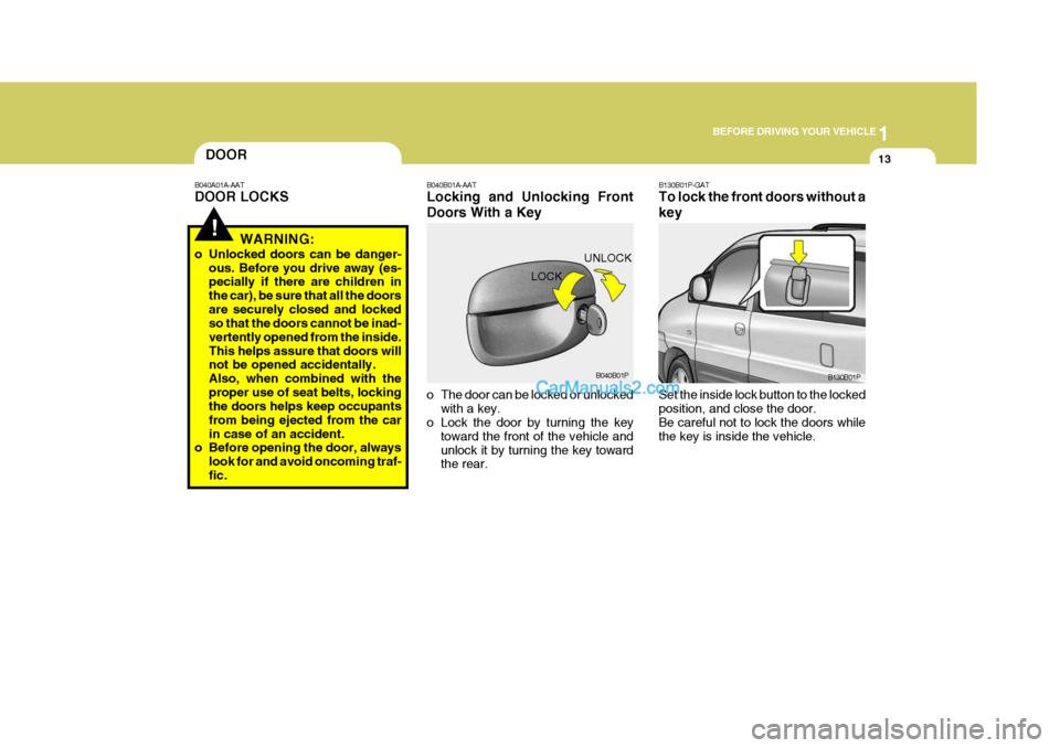 Hyundai H-1 (Grand Starex) 2006 Owners Guide 1
BEFORE DRIVING YOUR VEHICLE
13DOOR
!
B040A01A-AAT DOOR LOCKS
WARNING:
o Unlocked doors can be danger- ous. Before you drive away (es- pecially if there are children in the car), be sure that all the Hyundai H-1 (Grand Starex) 2006 Owners Guide 1
BEFORE DRIVING YOUR VEHICLE
13DOOR
!
B040A01A-AAT DOOR LOCKS
WARNING:
o Unlocked doors can be danger- ous. Before you drive away (es- pecially if there are children in the car), be sure that all the
