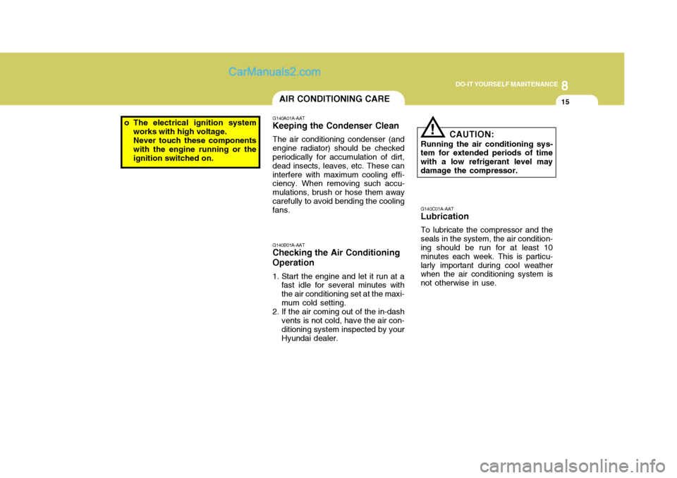 Hyundai H-1 (Grand Starex) 2006 Owners Manual 8
DO-IT YOURSELF MAINTENANCE
15AIR CONDITIONING CARE
G140A01A-AAT Keeping the Condenser Clean The air conditioning condenser (and engine radiator) should be checked periodically for accumulation of di Hyundai H-1 (Grand Starex) 2006 Owners Manual 8
DO-IT YOURSELF MAINTENANCE
15AIR CONDITIONING CARE
G140A01A-AAT Keeping the Condenser Clean The air conditioning condenser (and engine radiator) should be checked periodically for accumulation of di
