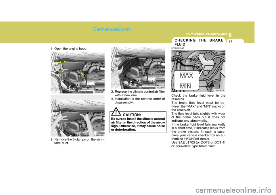 Hyundai H-1 (Grand Starex) 2006 Owners Manual 8
DO-IT YOURSELF MAINTENANCE
17CHECKING THE BRAKE FLUID
I100A02P-GAT Check the brake fluid level in the reservoir. The brake fluid level must be be- tween the "MAX" and "MIN" marks on the reservoir. T Hyundai H-1 (Grand Starex) 2006 Owners Manual 8
DO-IT YOURSELF MAINTENANCE
17CHECKING THE BRAKE FLUID
I100A02P-GAT Check the brake fluid level in the reservoir. The brake fluid level must be be- tween the "MAX" and "MIN" marks on the reservoir. T