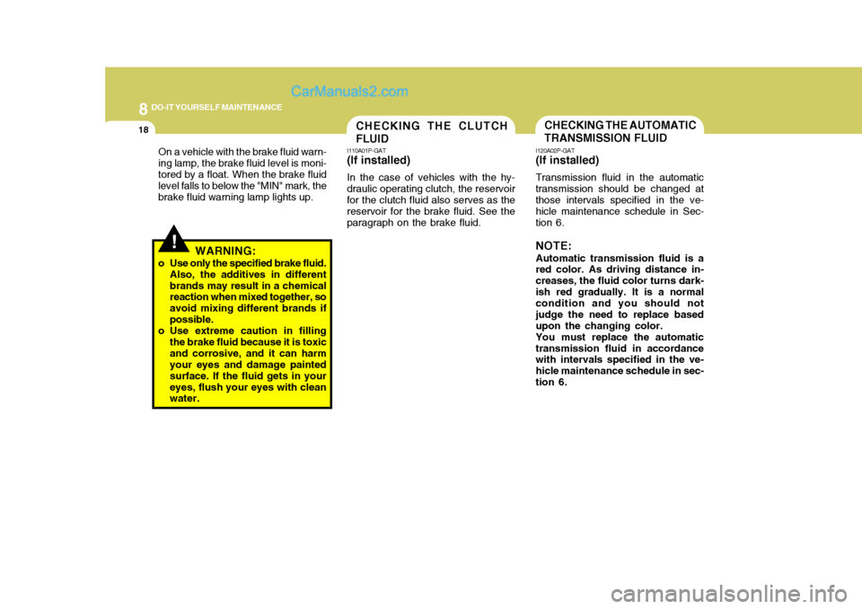 Hyundai H-1 (Grand Starex) 2006 Owners Manual 8DO-IT YOURSELF MAINTENANCE
18
!
On a vehicle with the brake fluid warn- ing lamp, the brake fluid level is moni-tored by a float. When the brake fluid level falls to below the "MIN" mark, the brake f Hyundai H-1 (Grand Starex) 2006 Owners Manual 8DO-IT YOURSELF MAINTENANCE
18
!
On a vehicle with the brake fluid warn- ing lamp, the brake fluid level is moni-tored by a float. When the brake fluid level falls to below the "MIN" mark, the brake f