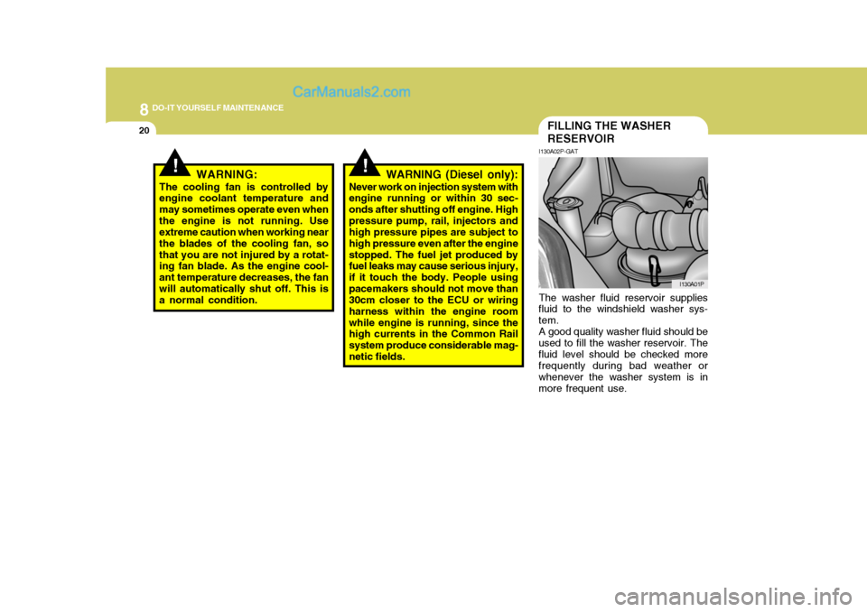 Hyundai H-1 (Grand Starex) 2006 Owners Manual 8DO-IT YOURSELF MAINTENANCE
20
!WARNING:
The cooling fan is controlled by engine coolant temperature and may sometimes operate even whenthe engine is not running. Use extreme caution when working near Hyundai H-1 (Grand Starex) 2006 Owners Manual 8DO-IT YOURSELF MAINTENANCE
20
!WARNING:
The cooling fan is controlled by engine coolant temperature and may sometimes operate even whenthe engine is not running. Use extreme caution when working near
