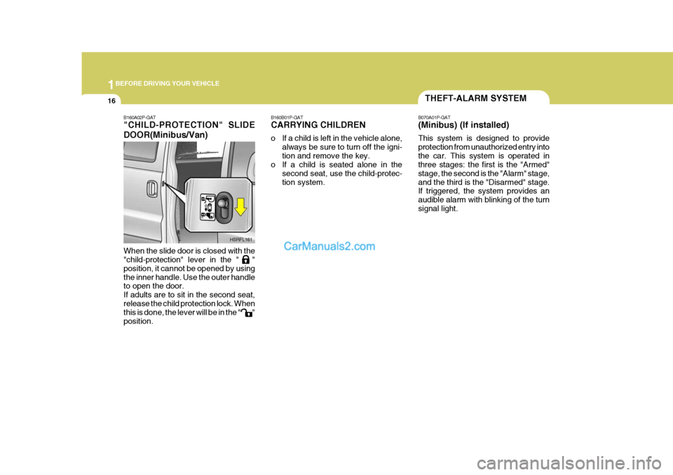 Hyundai H-1 (Grand Starex) 2006 Owners Guide 1BEFORE DRIVING YOUR VEHICLE
16
B160B01P-GAT CARRYING CHILDREN
o If a child is left in the vehicle alone,
always be sure to turn off the igni- tion and remove the key.
o If a child is seated alone in Hyundai H-1 (Grand Starex) 2006 Owners Guide 1BEFORE DRIVING YOUR VEHICLE
16
B160B01P-GAT CARRYING CHILDREN
o If a child is left in the vehicle alone,
always be sure to turn off the igni- tion and remove the key.
o If a child is seated alone in