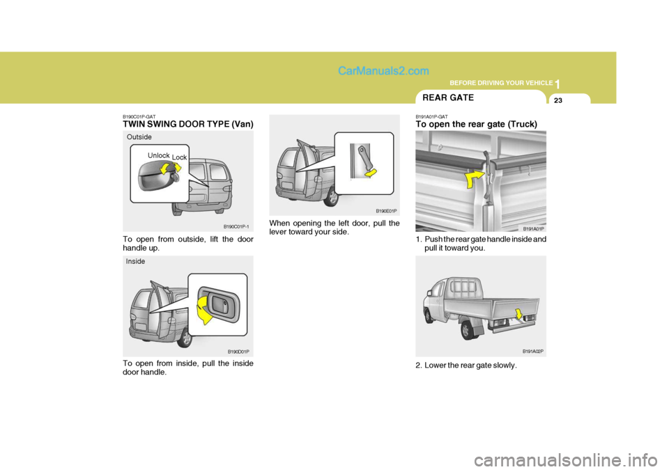 Hyundai H-1 (Grand Starex) 2006 Owners Guide 1
BEFORE DRIVING YOUR VEHICLE
23
B190E01P
When opening the left door, pull the lever toward your side.
B190C01P-GAT TWIN SWING DOOR TYPE (Van) To open from inside, pull the inside door handle. Outside Hyundai H-1 (Grand Starex) 2006 Owners Guide 1
BEFORE DRIVING YOUR VEHICLE
23
B190E01P
When opening the left door, pull the lever toward your side.
B190C01P-GAT TWIN SWING DOOR TYPE (Van) To open from inside, pull the inside door handle. Outside