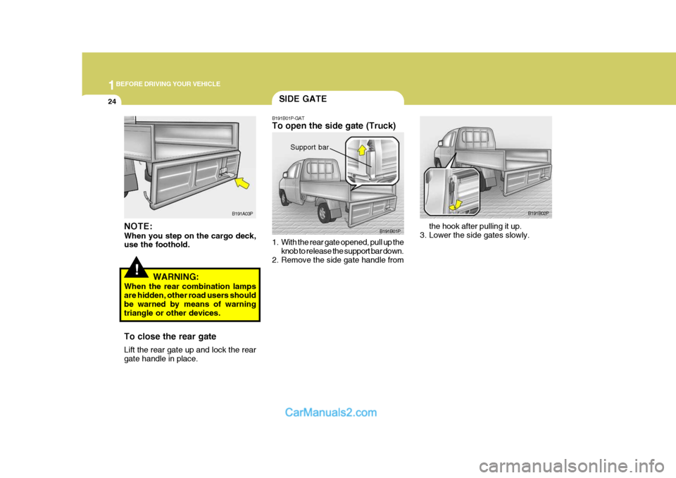 Hyundai H-1 (Grand Starex) 2006 Owners Guide 1BEFORE DRIVING YOUR VEHICLE
24
B191B02P
the hook after pulling it up.
3. Lower the side gates slowly.
NOTE: When you step on the cargo deck, use the foothold.
WARNING:
When the rear combination lamps Hyundai H-1 (Grand Starex) 2006 Owners Guide 1BEFORE DRIVING YOUR VEHICLE
24
B191B02P
the hook after pulling it up.
3. Lower the side gates slowly.
NOTE: When you step on the cargo deck, use the foothold.
WARNING:
When the rear combination lamps