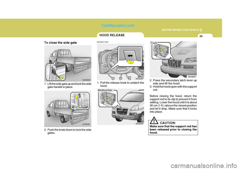 Hyundai H-1 (Grand Starex) 2006 Owners Guide 1
BEFORE DRIVING YOUR VEHICLE
25HOOD RELEASE
B570A01F-GAT
1. Pull the release knob to unlatch the hood. B570A02P
B570A03P
B191B03P
B191B04P
To close the side gate
1. Lift the side gate up and lock t Hyundai H-1 (Grand Starex) 2006 Owners Guide 1
BEFORE DRIVING YOUR VEHICLE
25HOOD RELEASE
B570A01F-GAT
1. Pull the release knob to unlatch the hood. B570A02P
B570A03P
B191B03P
B191B04P
To close the side gate
1. Lift the side gate up and lock t