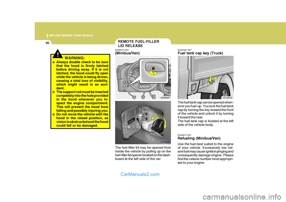 Hyundai H-1 (Grand Starex) 2006  Owners Manual 1BEFORE DRIVING YOUR VEHICLE
26
!WARNING:
o Always double check to be sure that the hood is firmly latched before driving away. If it is not latched, the hood could fly openwhile the vehicle is being 