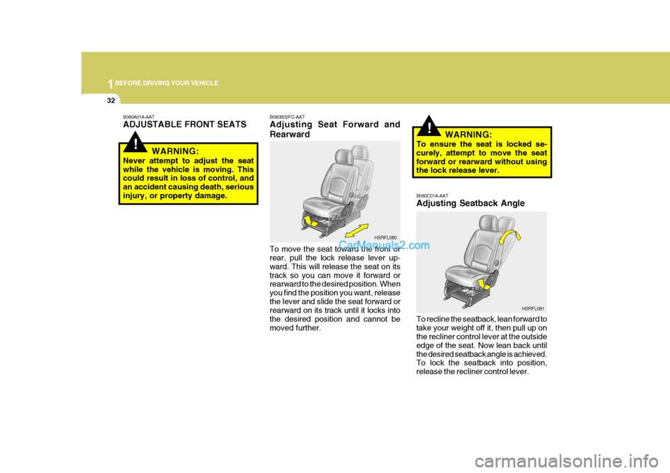 Hyundai H-1 (Grand Starex) 2006 Service Manual 1BEFORE DRIVING YOUR VEHICLE
32
!
!
B080A01A-AAT ADJUSTABLE FRONT SEATS
WARNING:
Never attempt to adjust the seat while the vehicle is moving. This could result in loss of control, and an accident cau Hyundai H-1 (Grand Starex) 2006 Service Manual 1BEFORE DRIVING YOUR VEHICLE
32
!
!
B080A01A-AAT ADJUSTABLE FRONT SEATS
WARNING:
Never attempt to adjust the seat while the vehicle is moving. This could result in loss of control, and an accident cau