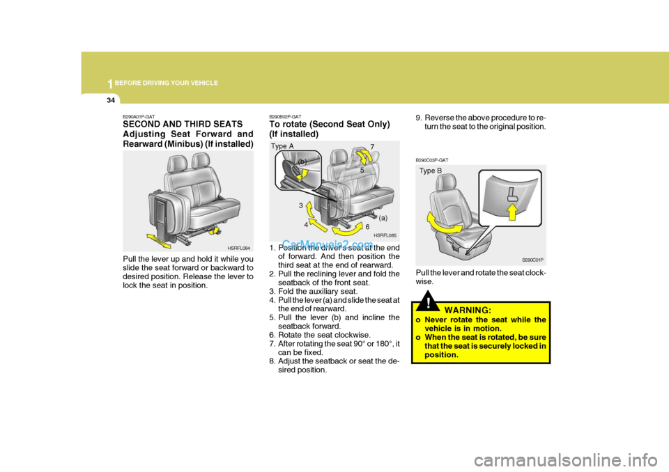 Hyundai H-1 (Grand Starex) 2006 Service Manual 1BEFORE DRIVING YOUR VEHICLE
34
5
!
B290C03P-GAT Pull the lever and rotate the seat clock- wise.
WARNING:
o Never rotate the seat while the vehicle is in motion.
o When the seat is rotated, be sure
th Hyundai H-1 (Grand Starex) 2006 Service Manual 1BEFORE DRIVING YOUR VEHICLE
34
5
!
B290C03P-GAT Pull the lever and rotate the seat clock- wise.
WARNING:
o Never rotate the seat while the vehicle is in motion.
o When the seat is rotated, be sure
th