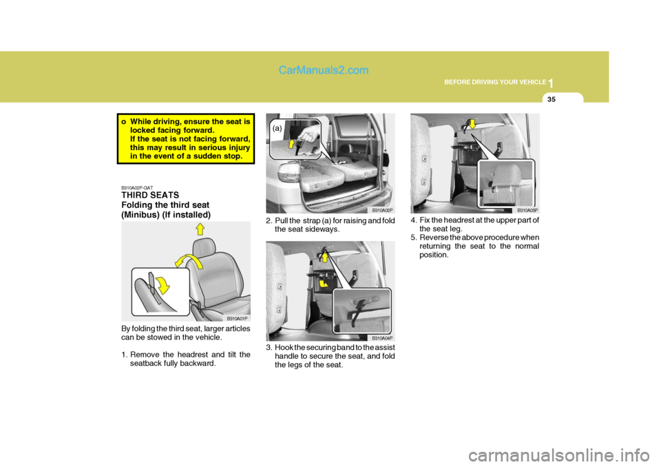 Hyundai H-1 (Grand Starex) 2006 Service Manual 1
BEFORE DRIVING YOUR VEHICLE
35
B310A02P-GAT THIRD SEATS Folding the third seat(Minibus) (If installed) By folding the third seat, larger articles can be stowed in the vehicle.
1. Remove the headres Hyundai H-1 (Grand Starex) 2006 Service Manual 1
BEFORE DRIVING YOUR VEHICLE
35
B310A02P-GAT THIRD SEATS Folding the third seat(Minibus) (If installed) By folding the third seat, larger articles can be stowed in the vehicle.
1. Remove the headres