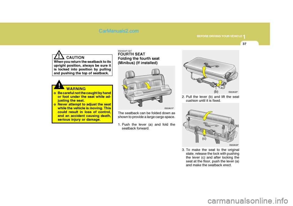 Hyundai H-1 (Grand Starex) 2006 Workshop Manual 1
BEFORE DRIVING YOUR VEHICLE
37
CAUTION
When you return the seatback to its upright position, always be sure it is locked into position by pullingand pushing the top of seatback.
WARNING
o Be careful Hyundai H-1 (Grand Starex) 2006 Workshop Manual 1
BEFORE DRIVING YOUR VEHICLE
37
CAUTION
When you return the seatback to its upright position, always be sure it is locked into position by pullingand pushing the top of seatback.
WARNING
o Be careful