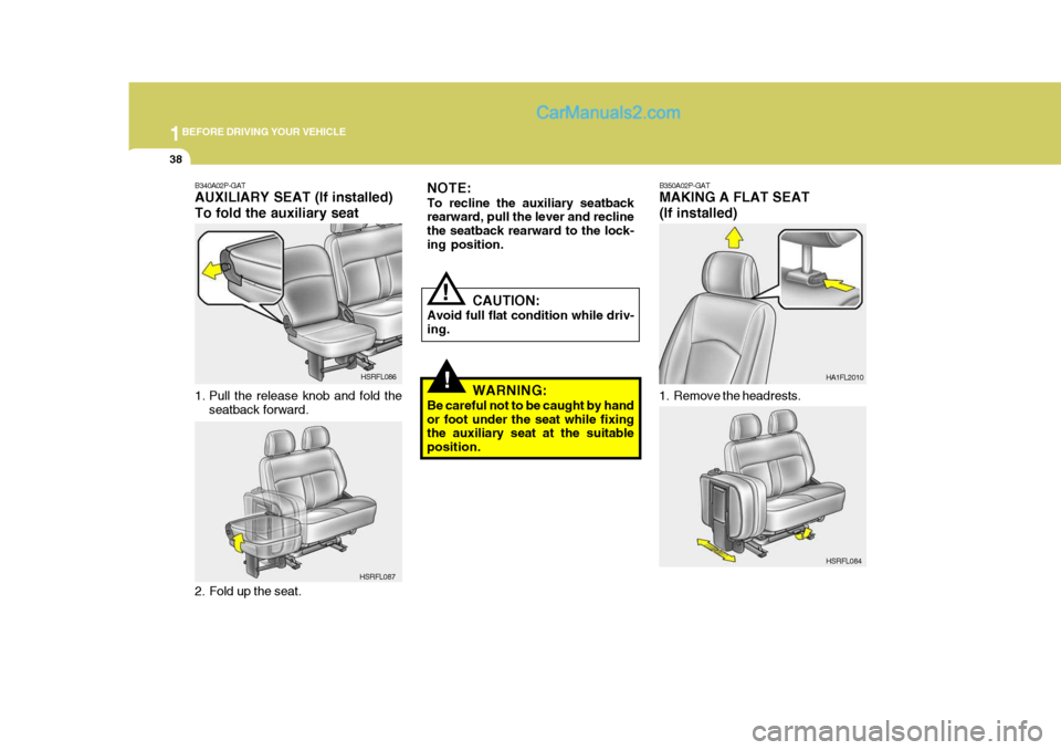 Hyundai H-1 (Grand Starex) 2006 Workshop Manual 1BEFORE DRIVING YOUR VEHICLE
38
B350A02P-GAT MAKING A FLAT SEAT (If installed)
1. Remove the headrests. HA1FL2010
!
NOTE: To recline the auxiliary seatback rearward, pull the lever and recline the sea Hyundai H-1 (Grand Starex) 2006 Workshop Manual 1BEFORE DRIVING YOUR VEHICLE
38
B350A02P-GAT MAKING A FLAT SEAT (If installed)
1. Remove the headrests. HA1FL2010
!
NOTE: To recline the auxiliary seatback rearward, pull the lever and recline the sea