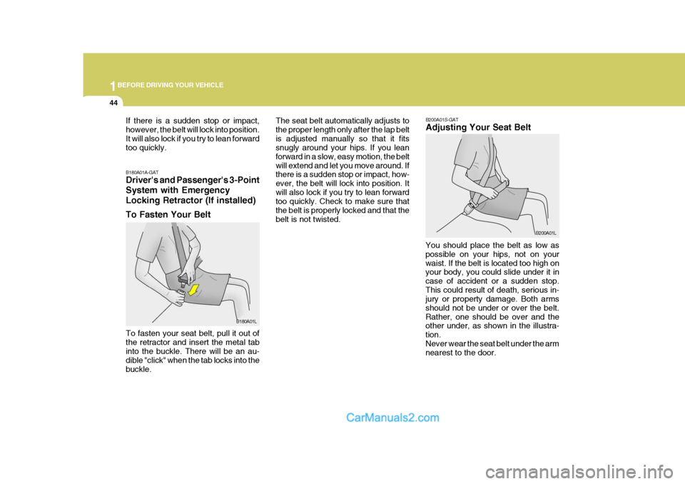 Hyundai H-1 (Grand Starex) 2006 Workshop Manual 1BEFORE DRIVING YOUR VEHICLE
44
B200A01S-GAT Adjusting Your Seat Belt
B200A01L
You should place the belt as low as possible on your hips, not on yourwaist. If the belt is located too high on your body Hyundai H-1 (Grand Starex) 2006 Workshop Manual 1BEFORE DRIVING YOUR VEHICLE
44
B200A01S-GAT Adjusting Your Seat Belt
B200A01L
You should place the belt as low as possible on your hips, not on yourwaist. If the belt is located too high on your body