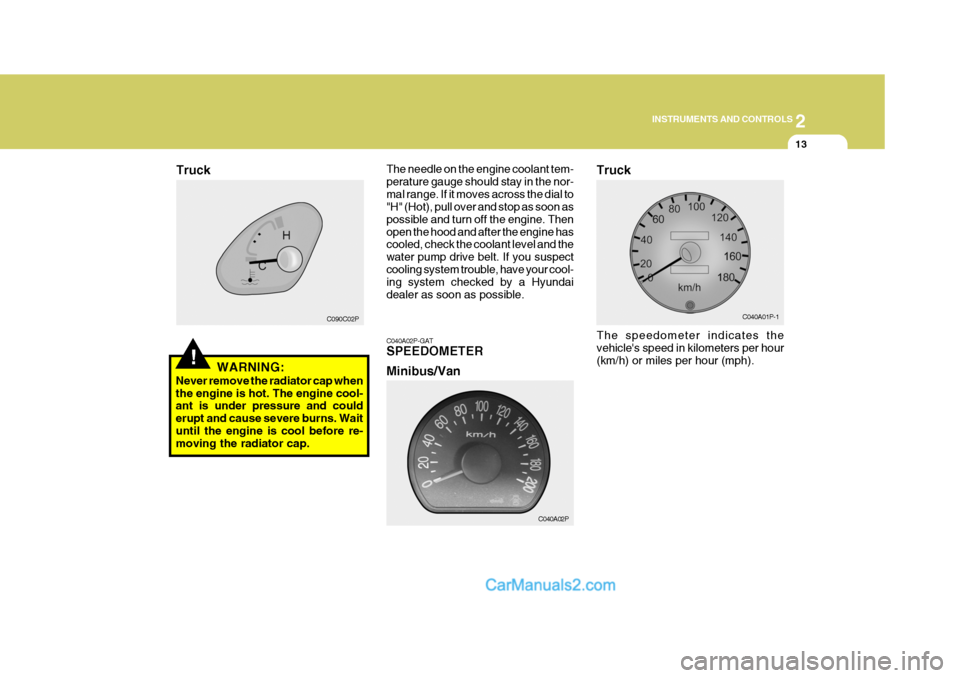 Hyundai H-1 (Grand Starex) 2006  Owners Manual 2
INSTRUMENTS AND CONTROLS
13
 C090C02P
!WARNING:
Never remove the radiator cap when the engine is hot. The engine cool- ant is under pressure and could erupt and cause severe burns. Waituntil the eng