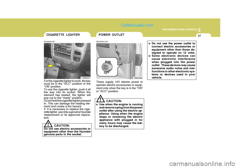 Hyundai H-1 (Grand Starex) 2006 Owners Manual 2
INSTRUMENTS AND CONTROLS
27POWER OUTLET
!
B500D08O-GAT These supply 12V electric power to operate electric accessories or equip- ment only when the key is in the "ON"or "ACC" position.
CAUTION:
o Us Hyundai H-1 (Grand Starex) 2006 Owners Manual 2
INSTRUMENTS AND CONTROLS
27POWER OUTLET
!
B500D08O-GAT These supply 12V electric power to operate electric accessories or equip- ment only when the key is in the "ON"or "ACC" position.
CAUTION:
o Us