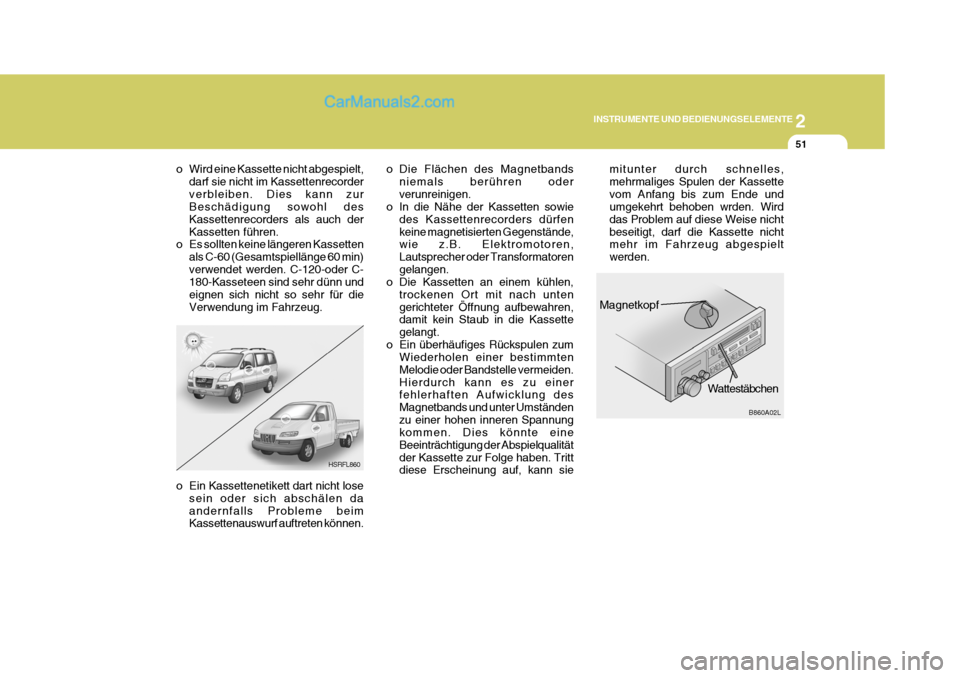 Hyundai H-1 (Grand Starex) 2006  Betriebsanleitung (in German) 2
INSTRUMENTE UND BEDIENUNGSELEMENTE
51
HSRFL860
o Wird eine Kassette nicht abgespielt,
darf sie nicht im Kassettenrecorder verbleiben. Dies kann zur Beschädigung sowohl des Kassettenrecorders als au