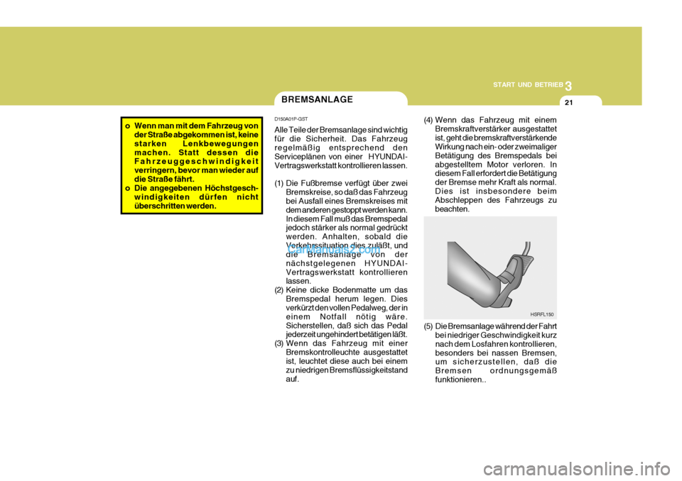 Hyundai H-1 (Grand Starex) 2006  Betriebsanleitung (in German) 3
START UND BETRIEB
21
(4) Wenn das Fahrzeug mit einem
Bremskraftverstärker ausgestattet ist, geht die bremskraftverstärkende Wirkung nach ein- oder zweimaliger Betätigung des Bremspedals beiabgest