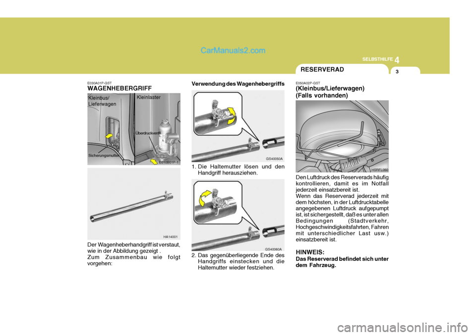 Hyundai H-1 (Grand Starex) 2006  Betriebsanleitung (in German) 4
CORROSION PREVENTION AND APPEARANCE CARE
3
4
SELBSTHILFE
3
E030A01P-GST WAGENHEBERGRIFF
1. Die Haltemutter lösen und denHandgriff herausziehen.
Der  Wagenheberhandgriff ist verstaut, wie in der Abb