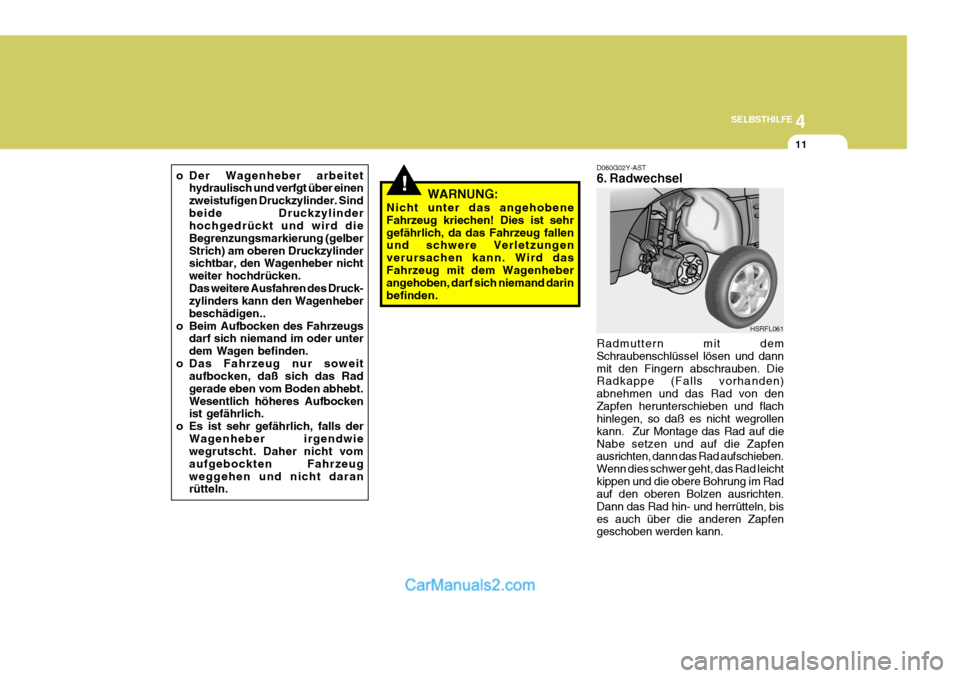 Hyundai H-1 (Grand Starex) 2006  Betriebsanleitung (in German) 4
CORROSION PREVENTION AND APPEARANCE CARE
11
4
SELBSTHILFE
11
o Der Wagenheber arbeitet hydraulisch und verfgt über einen zweistufigen Druckzylinder. Sindbeide Druckzylinder hochgedrückt und wird d