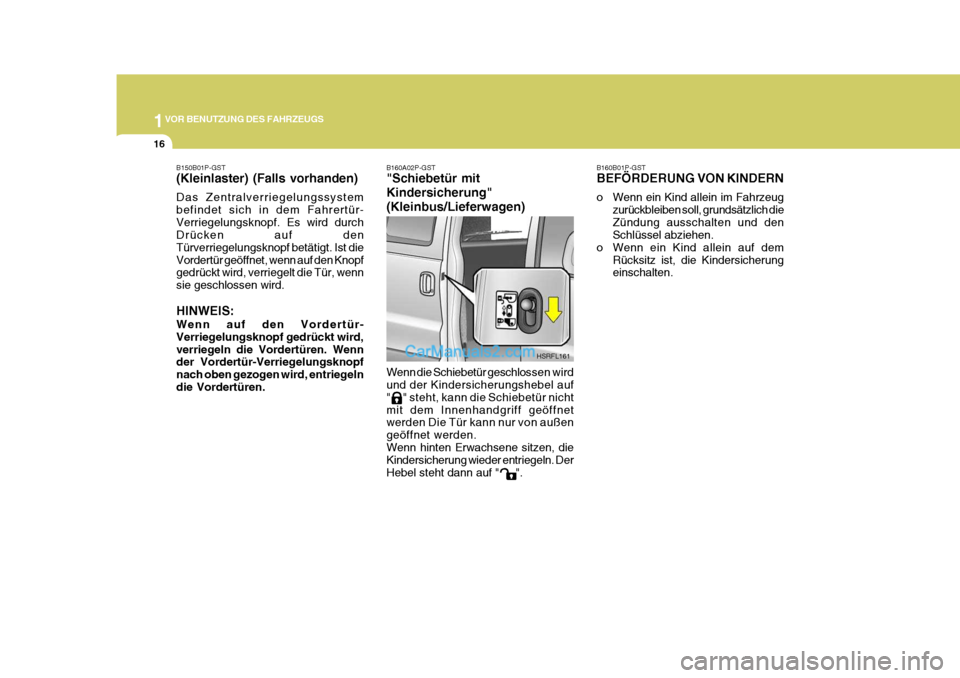 Hyundai H-1 (Grand Starex) 2006  Betriebsanleitung (in German) 1VOR BENUTZUNG DES FAHRZEUGS
16
B160B01P-GST BEFÖRDERUNG VON KINDERN 
o Wenn ein Kind allein im Fahrzeug
zurückbleiben soll, grundsätzlich die Zündung ausschalten und den Schlüssel abziehen.
o We