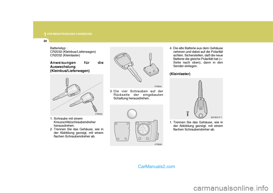 Hyundai H-1 (Grand Starex) 2006  Betriebsanleitung (in German) 1VOR BENUTZUNG DES FAHRZEUGS
20
B070E01P-1
4. Die alte Batterie aus dem Gehäuse
nehmen und dabei auf die Polarität achten. Sicherstellen, daß die neue Batterie die gleiche Polarität hat (+- Seite 