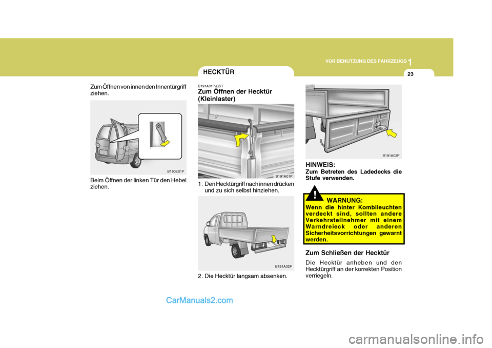 Hyundai H-1 (Grand Starex) 2006  Betriebsanleitung (in German) 1
VOR BENUTZUNG DES FAHRZEUGS
23
B190E01P
Beim Öffnen der linken Tür den Hebel ziehen.
Zum Öffnen von innen den Innentürgriff ziehen.
HECKTÜR
B191A01P-GST Zum Öffnen der Hecktür (Kleinlaster) 
