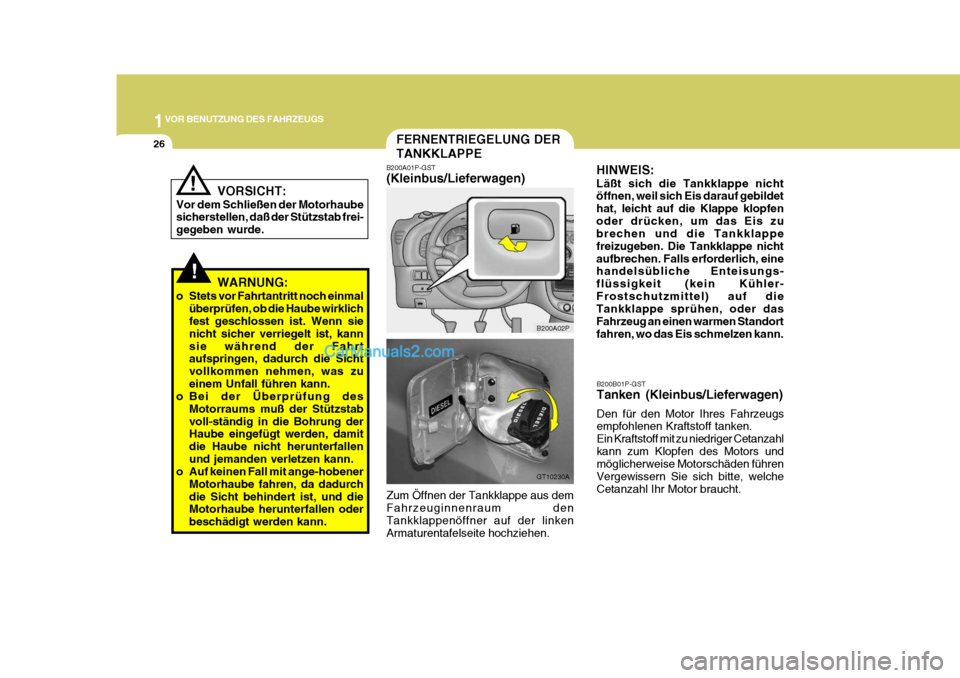Hyundai H-1 (Grand Starex) 2006  Betriebsanleitung (in German) 1VOR BENUTZUNG DES FAHRZEUGS
26
!
!
B200B01P-GST Tanken (Kleinbus/Lieferwagen) Den für den Motor Ihres Fahrzeugs empfohlenen Kraftstoff tanken. Ein Kraftstoff mit zu niedriger Cetanzahlkann zum Klopf