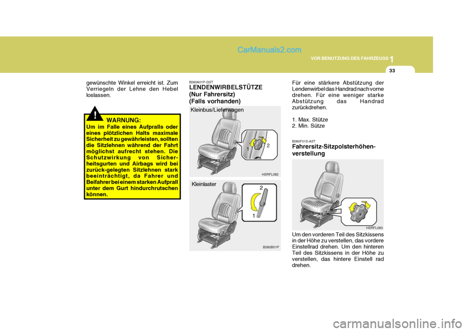 Hyundai H-1 (Grand Starex) 2006  Betriebsanleitung (in German) 1
VOR BENUTZUNG DES FAHRZEUGS
33
!WARNUNG:
Um im Falle eines Aufpralls oder eines plötzlichen Halts maximale Sicherheit zu gewährleisten, sollten die Sitzlehnen während der Fahrtmöglichst aufrecht