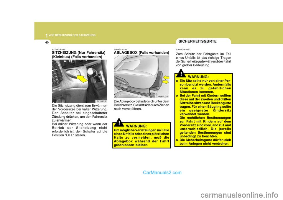Hyundai H-1 (Grand Starex) 2006  Betriebsanleitung (in German) 1VOR BENUTZUNG DES FAHRZEUGS
40
!
!
SICHERHEITSGURTE
B360A01P-GST Zum Schutz der Fahrgäste im Fall eines Unfalls ist das richtige Tragen der Sicherheitsgurte während der Fahrt von großer Bedeutung.