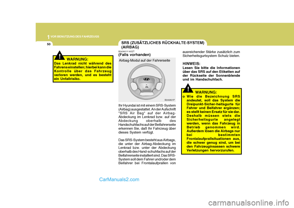 Hyundai H-1 (Grand Starex) 2006  Betriebsanleitung (in German) 1VOR BENUTZUNG DES FAHRZEUGS
50
!
!
SRS (ZUSÄTZLICHES RÜCKHALTE-SYSTEM) (AIRBAG)
WARNUNG:
Das Lenkrad nicht während des Fahrens einstellen; hierbei kann dieKontrolle über das Fahrzeug verloren wer