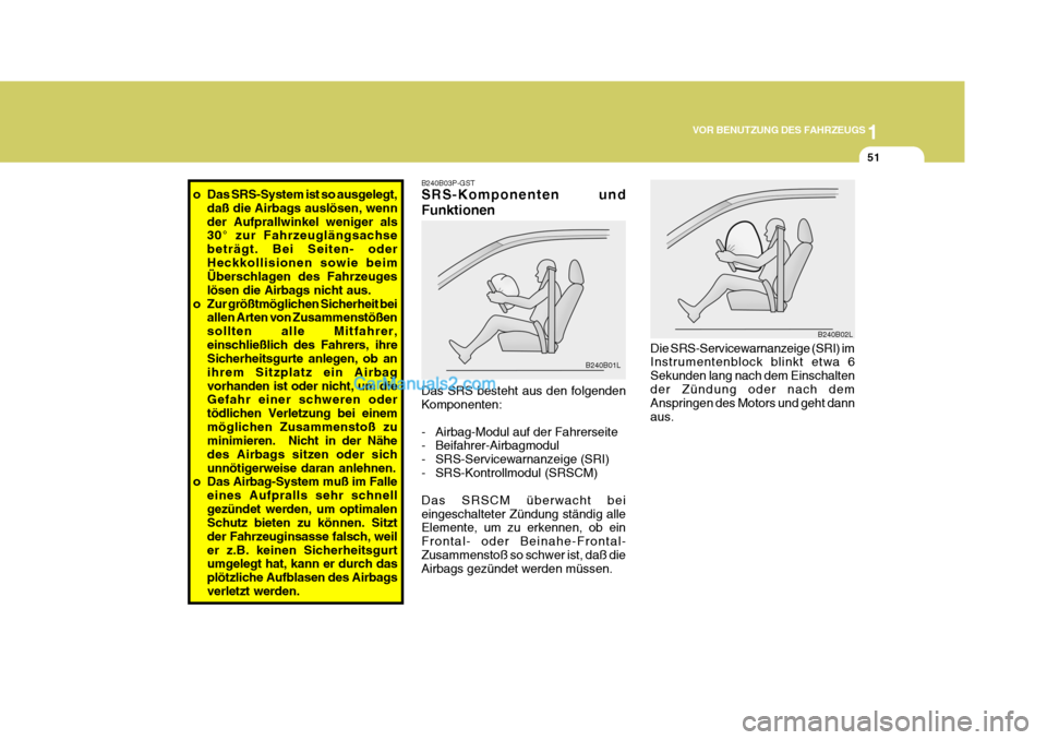 Hyundai H-1 (Grand Starex) 2006  Betriebsanleitung (in German) 1
VOR BENUTZUNG DES FAHRZEUGS
51
o Das SRS-System ist so ausgelegt,
daß die Airbags auslösen, wenn der Aufprallwinkel weniger als 30° zur Fahrzeuglängsachse beträgt. Bei Seiten- oderHeckkollision