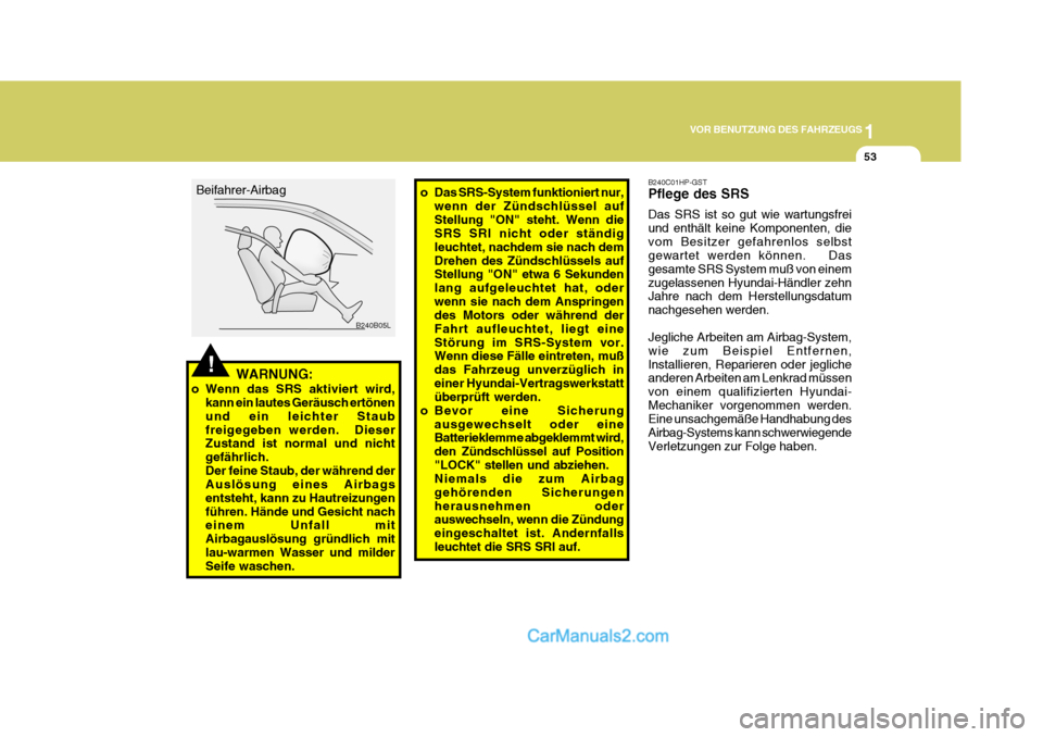Hyundai H-1 (Grand Starex) 2006  Betriebsanleitung (in German) 1
VOR BENUTZUNG DES FAHRZEUGS
53
!
B240B05L
Beifahrer-Airbag
WARNUNG:
o Wenn das SRS aktiviert wird, kann ein lautes Geräusch ertönen und ein leichter Staubfreigegeben werden.  Dieser Zustand ist no