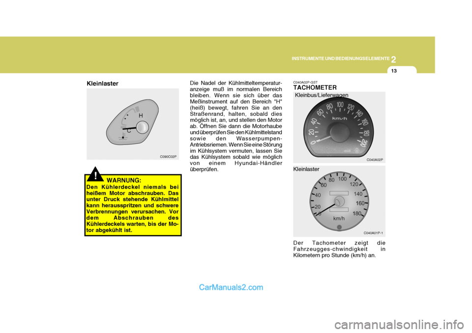 Hyundai H-1 (Grand Starex) 2006  Betriebsanleitung (in German) 2
INSTRUMENTE UND BEDIENUNGSELEMENTE
13
!
 C090C02P
WARNUNG:
Den Kühlerdeckel niemals bei heißem Motor abschrauben. Das unter Druck stehende Kühlmittel kann herausspritzen und schwereVerbrennungen 
