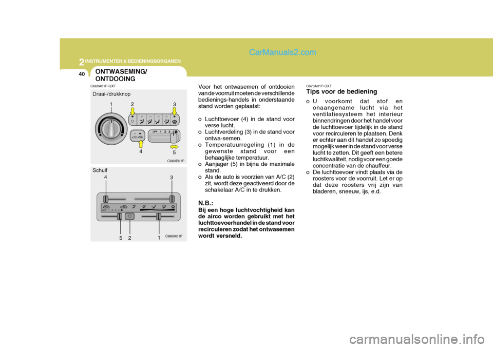 Hyundai H-1 (Grand Starex) 2006 Handleiding (in Dutch) 2INSTRUMENTEN & BEDIENINGSORGANEN
40
Voor het ontwasemen of ontdooien van de voorruit moeten de verschillendebedienings-handels in onderstaande stand worden geplaatst:
o Luchttoevoer (4) in de stand Hyundai H-1 (Grand Starex) 2006 Handleiding (in Dutch) 2INSTRUMENTEN & BEDIENINGSORGANEN
40
Voor het ontwasemen of ontdooien van de voorruit moeten de verschillendebedienings-handels in onderstaande stand worden geplaatst:
o Luchttoevoer (4) in de stand
