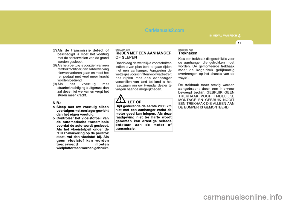 Hyundai H-1 (Grand Starex) 2006  Handleiding (in Dutch) 4
CORROSION PREVENTION AND APPEARANCE CARE
17
4
IN GEVAL VAN PECH
17
(7) Als de transmissie defect of beschadigd is moet het voertuig met de achterwielen van de grond worden gesleept.
(8) Als het voer