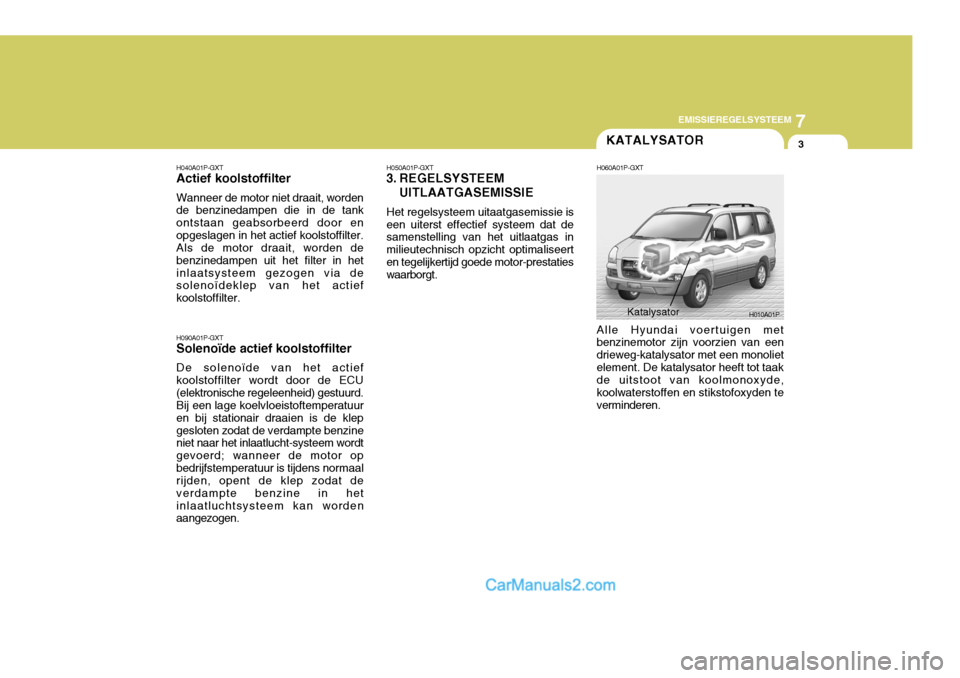 Hyundai H-1 (Grand Starex) 2006 Handleiding (in Dutch) 7
EMISSIEREGELSYSTEEM
3KATALYSATOR
H040A01P-GXT Actief koolstoffilter Wanneer de motor niet draait, worden de benzinedampen die in de tank ontstaan geabsorbeerd door enopgeslagen in het actief koolsto Hyundai H-1 (Grand Starex) 2006 Handleiding (in Dutch) 7
EMISSIEREGELSYSTEEM
3KATALYSATOR
H040A01P-GXT Actief koolstoffilter Wanneer de motor niet draait, worden de benzinedampen die in de tank ontstaan geabsorbeerd door enopgeslagen in het actief koolsto