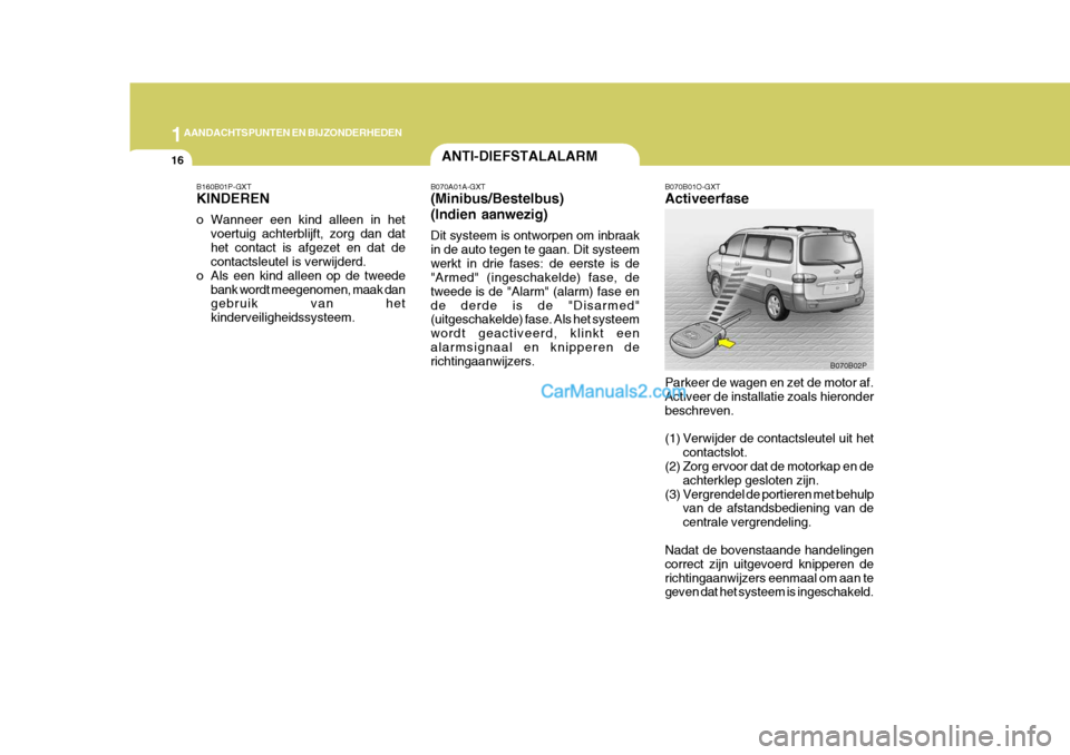Hyundai H-1 (Grand Starex) 2006 Handleiding (in Dutch) 1AANDACHTSPUNTEN EN BIJZONDERHEDEN
16
B070B01O-GXT Activeerfase Parkeer de wagen en zet de motor af. Activeer de installatie zoals hieronderbeschreven.
(1) Verwijder de contactsleutel uit het
contact Hyundai H-1 (Grand Starex) 2006 Handleiding (in Dutch) 1AANDACHTSPUNTEN EN BIJZONDERHEDEN
16
B070B01O-GXT Activeerfase Parkeer de wagen en zet de motor af. Activeer de installatie zoals hieronderbeschreven.
(1) Verwijder de contactsleutel uit het
contact