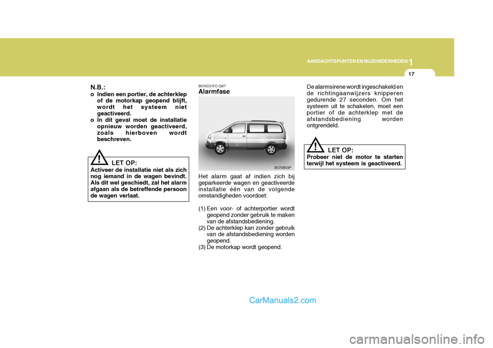 Hyundai H-1 (Grand Starex) 2006  Handleiding (in Dutch) 1
AANDACHTSPUNTEN EN BIJZONDERHEDEN
17
B070C01FC-GXT Alarmfase Het alarm gaat af indien zich bij geparkeerde wagen en geactiveerdeinstallatie één van de volgende omstandigheden voordoet: 
(1) Een vo