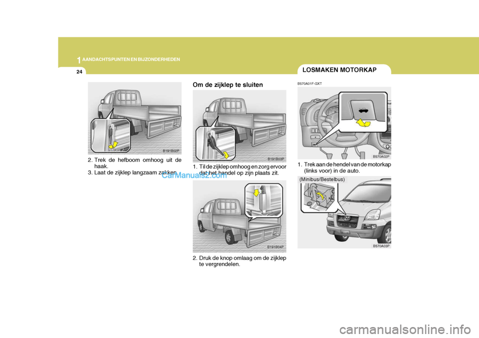 Hyundai H-1 (Grand Starex) 2006 Handleiding (in Dutch) 1AANDACHTSPUNTEN EN BIJZONDERHEDEN
24LOSMAKEN MOTORKAP
B570A01F-GXT
1. Trek aan de hendel van de motorkap (links voor) in de auto. B570A02P
B570A03P
B191B03P
B191B04P
Om de zijklep te sluiten
1. Til Hyundai H-1 (Grand Starex) 2006 Handleiding (in Dutch) 1AANDACHTSPUNTEN EN BIJZONDERHEDEN
24LOSMAKEN MOTORKAP
B570A01F-GXT
1. Trek aan de hendel van de motorkap (links voor) in de auto. B570A02P
B570A03P
B191B03P
B191B04P
Om de zijklep te sluiten
1. Til