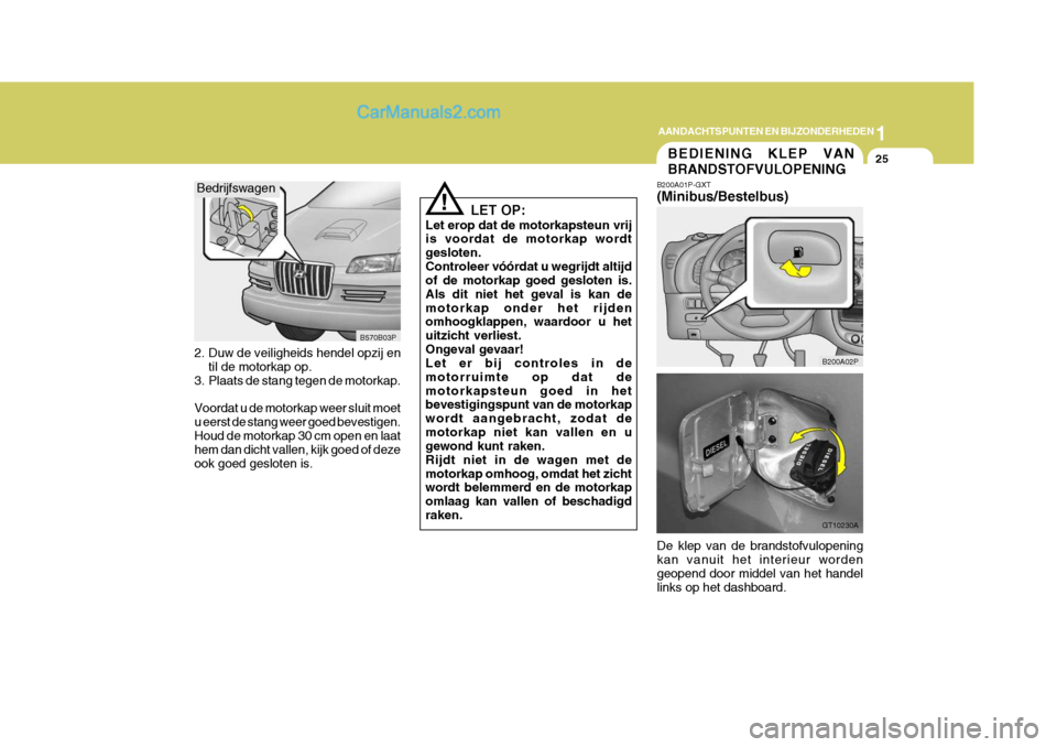 Hyundai H-1 (Grand Starex) 2006  Handleiding (in Dutch) 1
AANDACHTSPUNTEN EN BIJZONDERHEDEN
25
LET OP:
Let erop dat de motorkapsteun vrij is voordat de motorkap wordt gesloten.Controleer vóórdat u wegrijdt altijd of de motorkap goed gesloten is. Als dit 